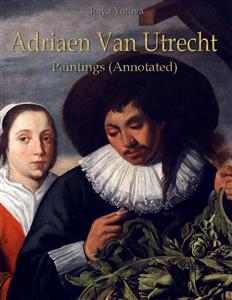 Adriaen Van Utrecht: Paintings (Annotated) - Raya Yotova - E-Book
