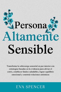 Persona altamente sensible: Transforma la sobrecarga sensorial en paz interior con estrategias basadas en la evidencia para aliviar el estrés, establecer límites saludables, lograr equilibrio emocional y construir relaciones auténticas - Eva Spencer - E-Book