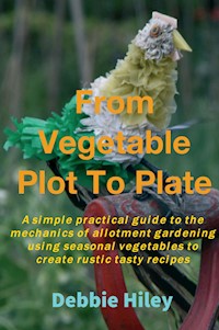 From Vegetable Plot To Plate - Debbie Hiley - E-Book