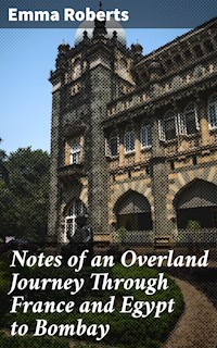 Notes of an Overland Journey Through France and Egypt to Bombay - Emma Roberts - E-Book