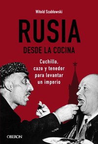 Rusia desde la cocina. Cuchillo, cazo y tenedor para levantar un imperio - Witold Szablowski - E-Book