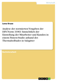 Analyse der normierten Vorgaben der DIN-Norm 33961 hinsichtlich der Einstellung der Mitarbeiter und Kunden in einem Fitness-Studio anhand des Thermalsolbades in Salzgitter - Lena Kruse - E-Book