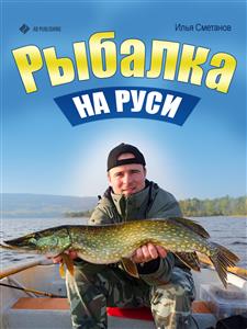 Рыбалка на Руси. Все о рыбах и снастях - Илья Сметанов - E-Book