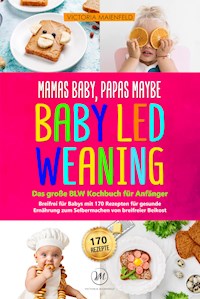 Mamas Baby, Papas maybe - Baby led Weaning – das große BLW Kochbuch für Anfänger - Victoria Maienfeld - E-Book