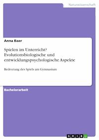 Spielen im Unterricht? Evolutionsbiologische und entwicklungspsychologische Aspekte - Anna Baer - E-Book