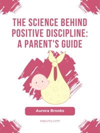 The Science Behind Positive Discipline- A Parent's Guide - Aurora Brooks - E-Book