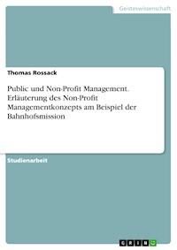 Public und Non-Profit Management. Erläuterung des Non-Profit Managementkonzepts am Beispiel der Bahnhofsmission - Thomas Rossack - E-Book