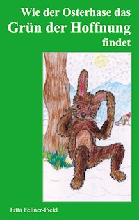 Wie der Osterhase das Grün der Hoffnung findet - Jutta Fellner-Pickl - E-Book