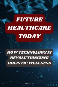 Future Healthcare Today - Tom Garz - E-Book