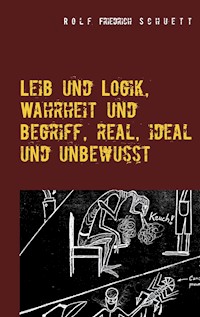 Leib und Logik, Wahrheit und Begriff, real, ideal und unbewusst - Rolf Friedrich Schuett - E-Book