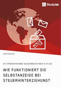 Wie funktioniert die Selbstanzeige bei Steuerhinterziehung? Die strafbefreiende Selbstanzeige nach § 371 AO - Christian  Pütz - E-Book