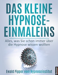 Das kleine Hypnose Einmaleins - Alles was Sie schon immer über die Hypnose wissen wollten von Ewald Pipper vom Hypnoseinstitut - Ewald Pipper - E-Book
