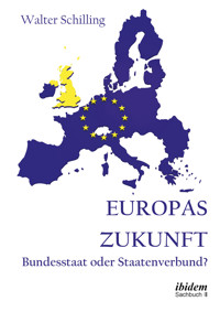 Europas Zukunft. Bundesstaat oder Staatenverbund? - Walter Schilling - E-Book