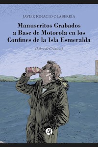 Manuscritos grabados a base de Motorola en los Confines de la Isla Esmeralda - Javier Ignacio Olaberría - E-Book