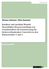 Kindheit und medialer Wandel: Hexenbilder, Hexenvorstellung von Grundschülern als Voraussetzung für fächerverbindenden Unterricht in den Klassenstufen 3 und 4 - Silvana Lehmann - E-Book