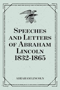Speeches and Letters of Abraham Lincoln 1832-1865 - Abraham Lincoln - E-Book