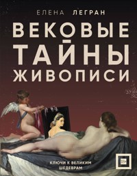 Вековые тайны живописи. Ключи к великим шедеврам - Елена Легран - E-Book