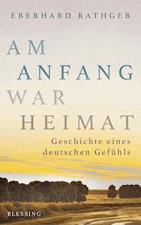 Am Anfang war Heimat - Eberhard Rathgeb - E-Book