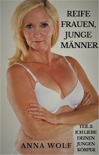 Reife Frauen, junge Männer: Teil 2: Ich liebe deinen jungen Körper - Anna Wolf - E-Book