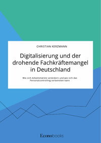 Digitalisierung und der drohende Fachkräftemangel in Deutschland. Wie sich Arbeitsmärkte verändern und wie sich das Personalcontrolling vorbereiten kann - Christian Kerzmann - E-Book