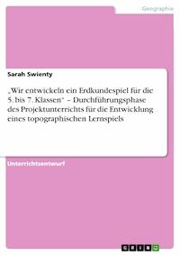„Wir entwickeln ein Erdkundespiel  für die 5. bis 7. Klassen“ – Durchführungsphase des Projektunterrichts für die Entwicklung eines topographischen Lernspiels - Sarah Swienty - E-Book