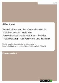 Kunstfreiheit und Persönlichkeitsrecht: Welche Grenzen zieht das Persönlichkeitsrecht der Kunst bei der "Verarbeitung" von Personen und Stoffen? - Gülay Utanir - E-Book