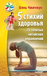 5 стихий здоровья. 25 золотых китайских упражнений - Бянь Чжичжун - E-Book