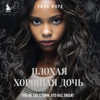 Плохая хорошая дочь. Что не так с теми, кто нас любит - Эшли Форд - Hörbuch