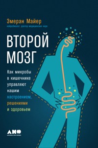 Второй мозг: Как микробы в кишечнике управляют нашим настроением, решениями и здоровьем - Эмеран Майер - E-Book