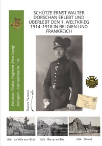 Schütze Ernst Walter Dorschan erlebt und überlebt den 1. Weltkrieg 1914–1918 in Belgien und Frankreich, eine vollständig erhaltene Sammlung von Briefen, Feldpost und Berichte über den Ersten Weltkrieg - Rainer Werner - E-Book