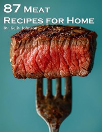 87 Meat Recipes for Home - Kelly Johnson - E-Book