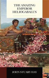 The Amazing Emperor Heliogabalus - John Stuart Hay - E-Book