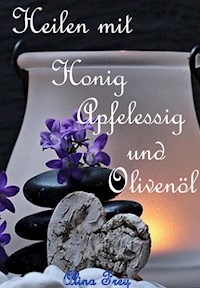 Heilen mit Honig Apfelessig und Olivenöl - Alina Frey - E-Book
