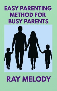 Easy Parenting Method For Busy Parents - Ray Melody - E-Book