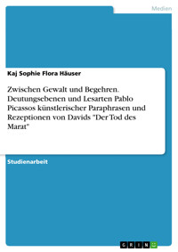Zwischen Gewalt und Begehren. Deutungsebenen und Lesarten Pablo Picassos künstlerischer Paraphrasen und Rezeptionen von Davids "Der Tod des Marat" - Kaj Sophie Flora Häuser - E-Book