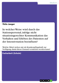 In welcher Weise wird durch das Stationspersonal, infolge nicht situationsgerechter Kommunikation das Verhalten und Erleben des Patienten auf der Intensivstation beeinflusst? - Thilo Jaeger - E-Book