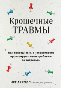 Крошечные травмы. Как повседневные неприятности провоцируют наши проблемы со здоровьем - Мег Арролл - E-Book