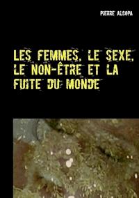 Les femmes, le sexe, le non-être et la fuite du monde - Pierre Alcopa - E-Book