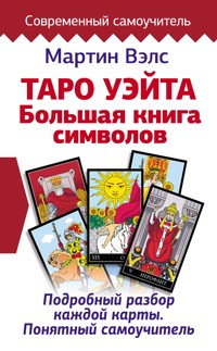 Таро Уэйта. Большая книга символов. Подробный разбор каждой карты. Понятный самоучитель - Мартин Вэлс - E-Book