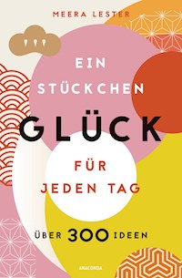 Ein Stückchen Glück für jeden Tag (Glücklich werden, achtsam leben und Lebensqualität verbessern mit einfachen Glücks-Hacks) - Meera Lester - E-Book