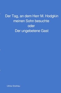Der Tag, an dem Herr M. Hodgkin meinen Sohn besuchte oder Der ungebetene Gast - Ulrike Strehlau - E-Book
