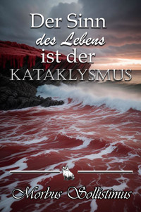 Der Sinn des Lebens ist der Kataklysmus - Morbus Sollistimus - E-Book