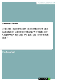 Musical-Tourismus im ökonomischen und kulturellen Zusammenhang: Wie sieht die Gegenwart aus und wo geht die Reise noch hin ? - Simone Schroth - E-Book