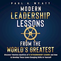 Modern Leadership: Lessons From the World's Greatest - Discover Timeless Qualities of 8 Extraordinary Leaders and How to Develop These Game-Changing Skills in Yourself - Paul A. Wyatt - Hörbuch