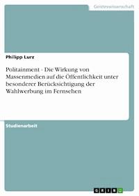 Politainment - Die Wirkung von Massenmedien auf die Öffentlichkeit unter besonderer Berücksichtigung der Wahlwerbung im Fernsehen - Philipp Lurz - E-Book