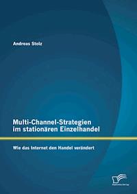 Multi-Channel-Strategien im stationären Einzelhandel: Wie das Internet den Handel verändert - Andreas Stolz - E-Book