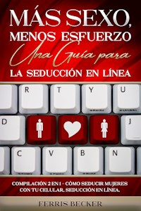 Más Sexo, Menos Esfuerzo. Una Guía para la Seducción en Línea - Ferris Becker - E-Book