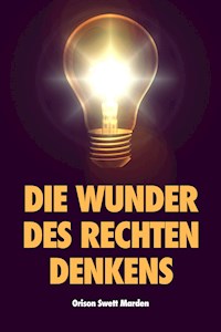 Die Wunder des rechten Denkens - Orison Swett Marden - E-Book