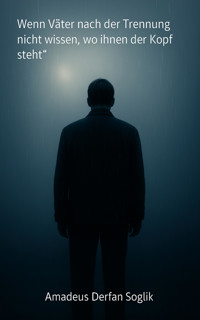 Wenn Väter nach der Trennung nicht wissen, wo ihnen der Kopf steht - Amadeus Derfan Soglik - E-Book