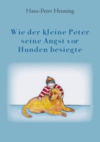 Wie der kleine Peter seine Angst vor Hunden besiegte - Hans-Peter Henning - E-Book